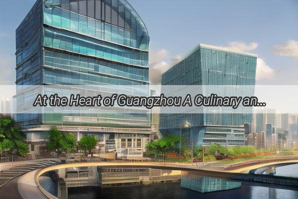 At the Heart of Guangzhou A Culinary and Photographic Journey Through Cruise Ship Restaurants